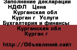 Заполнение декларации 3-НДФЛ › Цена ­ 300-350 - Курганская обл., Курган г. Услуги » Бухгалтерия и финансы   . Курганская обл.,Курган г.
